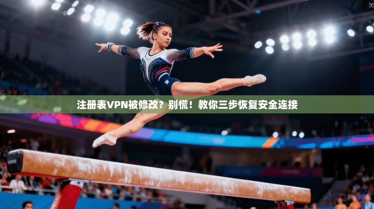注册表VPN被修改？别慌！教你三步恢复安全连接