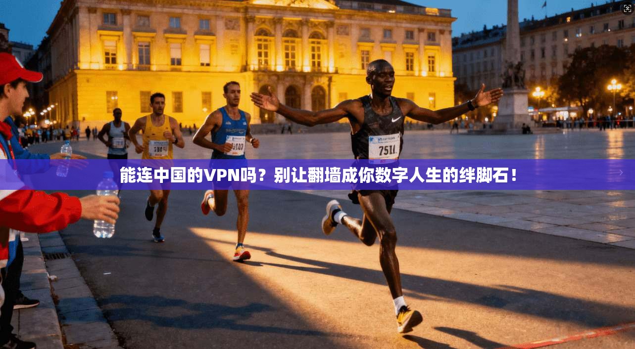 能连中国的VPN吗？别让翻墙成你数字人生的绊脚石！