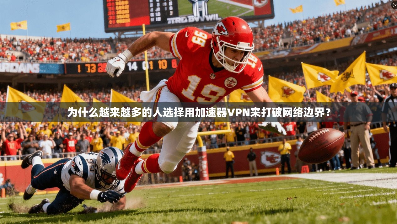 为什么越来越多的人选择用加速器VPN来打破网络边界？