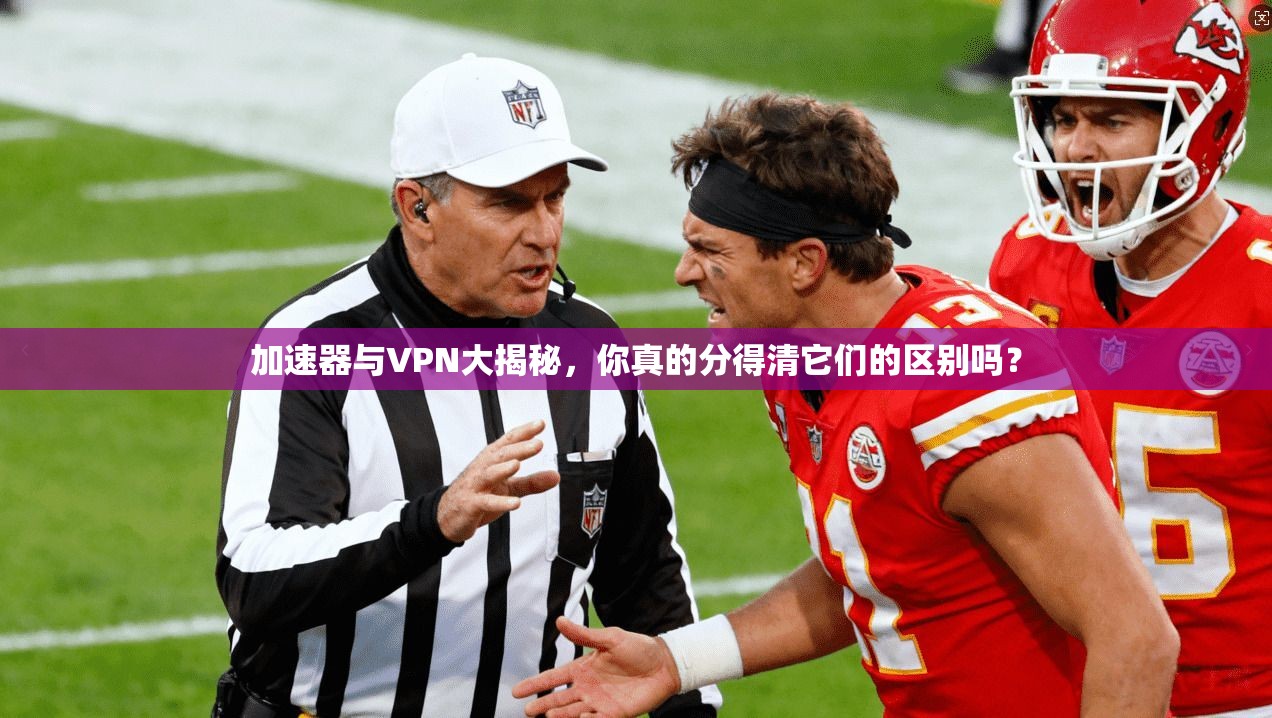 加速器与VPN大揭秘，你真的分得清它们的区别吗？
