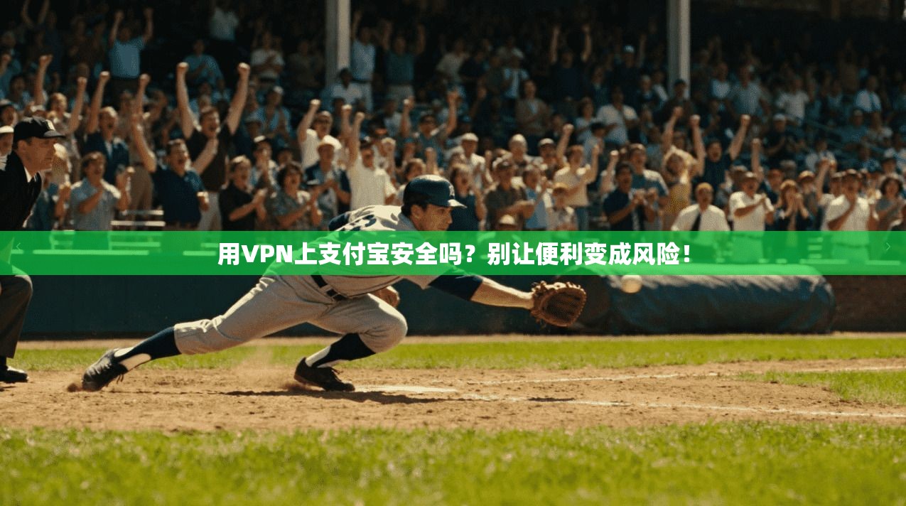 用VPN上支付宝安全吗？别让便利变成风险！