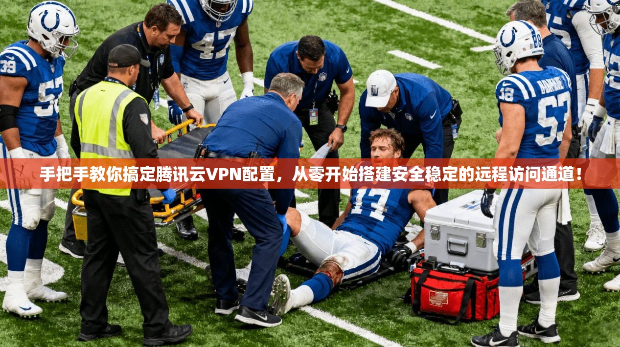手把手教你搞定腾讯云VPN配置，从零开始搭建安全稳定的远程访问通道！