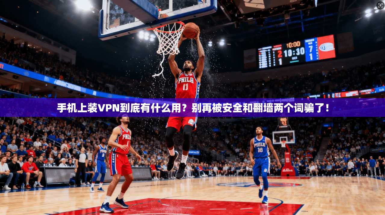 手机上装VPN到底有什么用？别再被安全和翻墙两个词骗了！