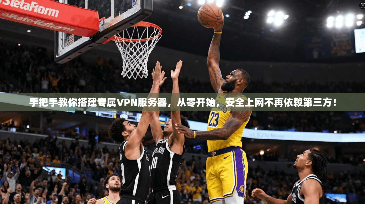 手把手教你搭建专属VPN服务器，从零开始，安全上网不再依赖第三方！