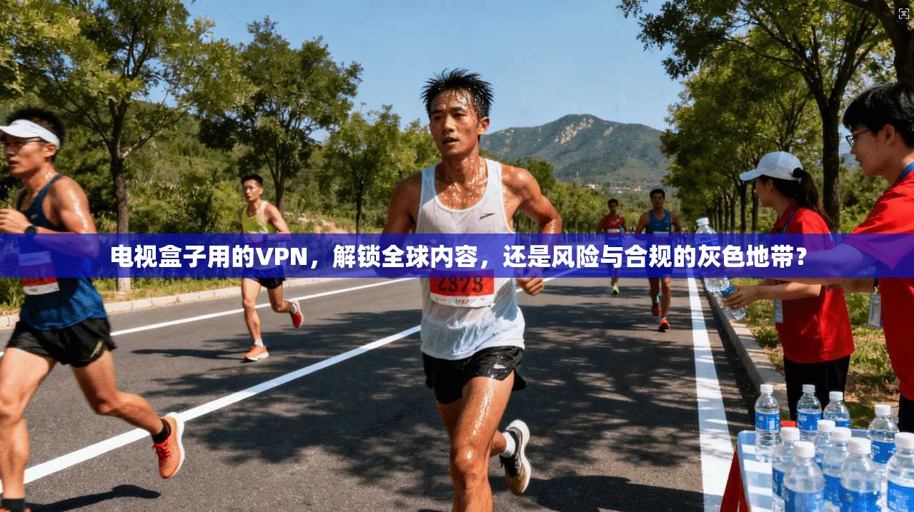 电视盒子用的VPN，解锁全球内容，还是风险与合规的灰色地带？