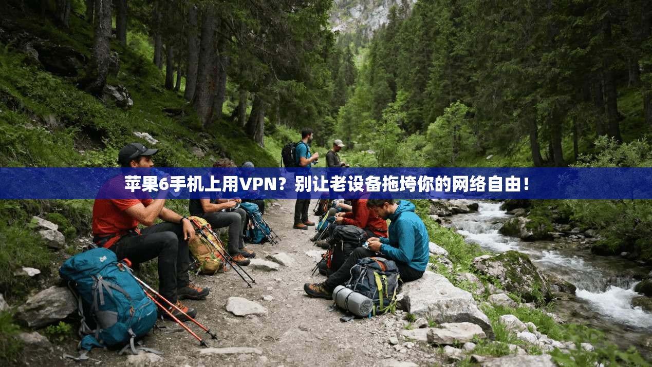 苹果6手机上用VPN？别让老设备拖垮你的网络自由！