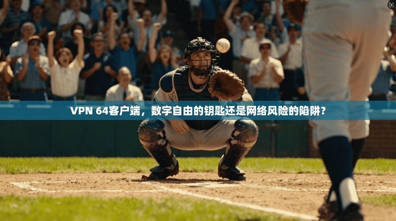 VPN 64客户端，数字自由的钥匙还是网络风险的陷阱？