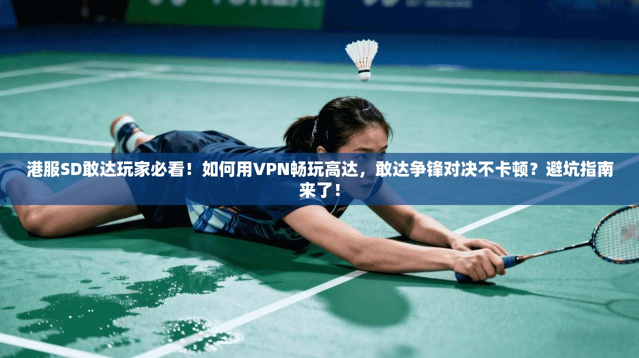 港服SD敢达玩家必看！如何用VPN畅玩高达，敢达争锋对决不卡顿？避坑指南来了！