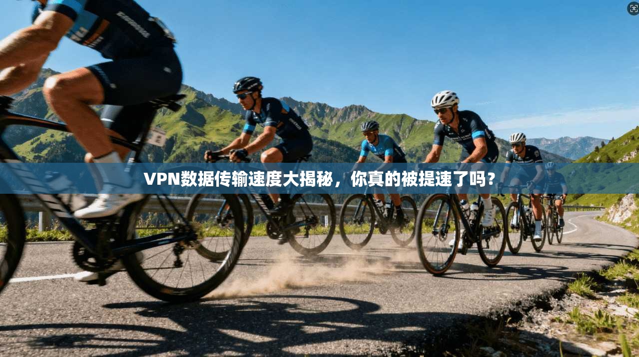 VPN数据传输速度大揭秘，你真的被提速了吗？