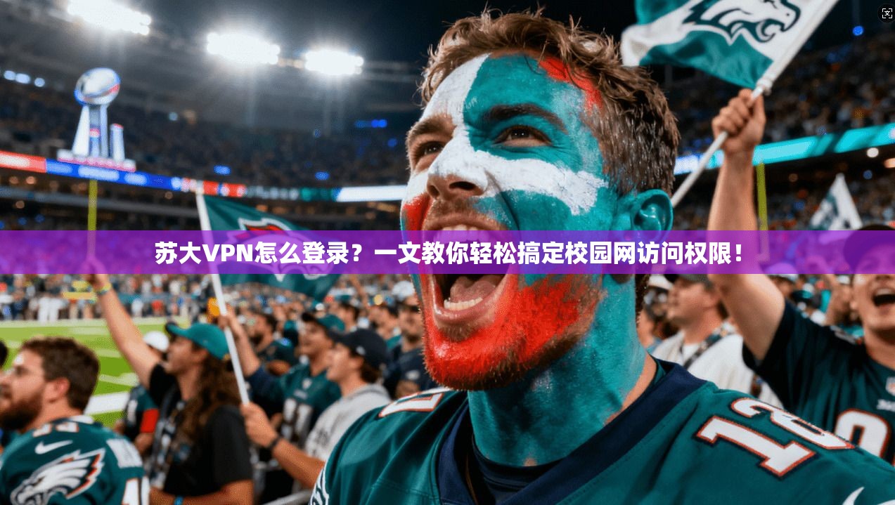 苏大VPN怎么登录？一文教你轻松搞定校园网访问权限！