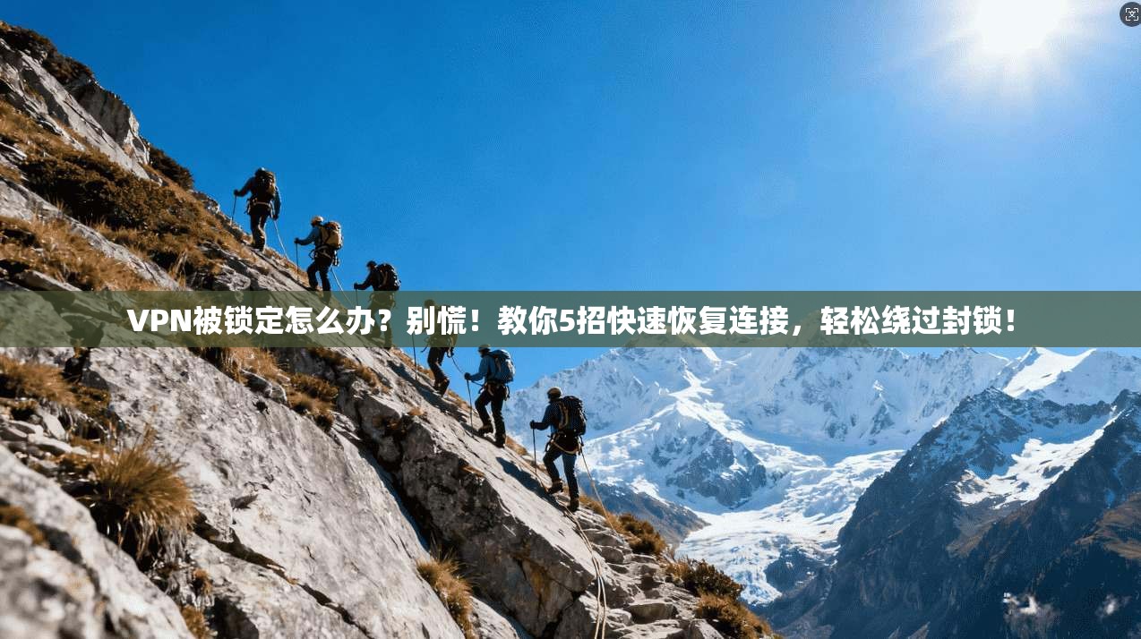 VPN被锁定怎么办？别慌！教你5招快速恢复连接，轻松绕过封锁！