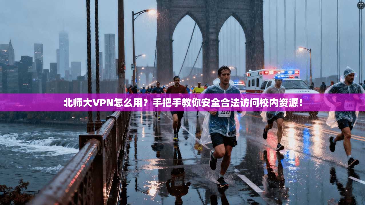 北师大VPN怎么用？手把手教你安全合法访问校内资源！