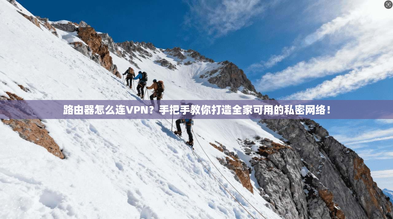 路由器怎么连VPN？手把手教你打造全家可用的私密网络！
