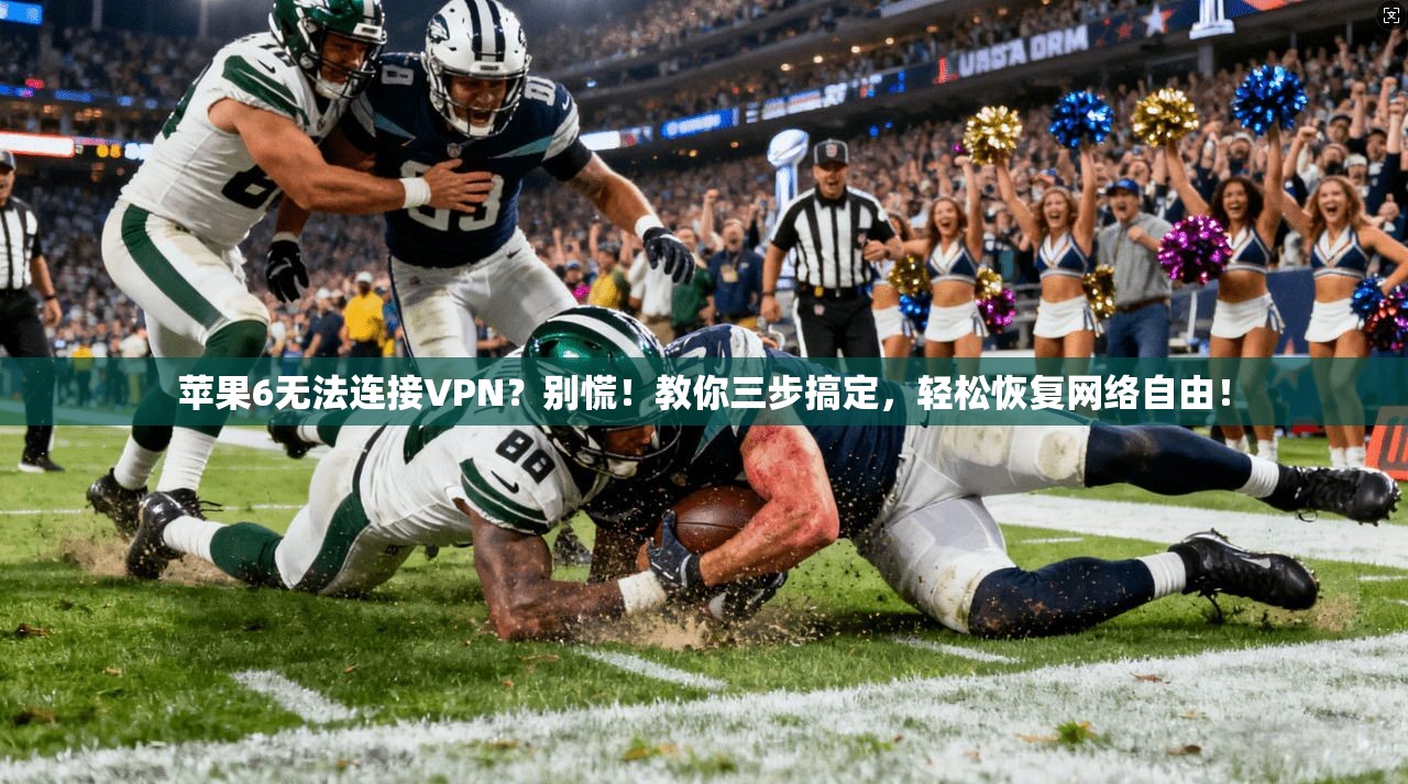 苹果6无法连接VPN？别慌！教你三步搞定，轻松恢复网络自由！