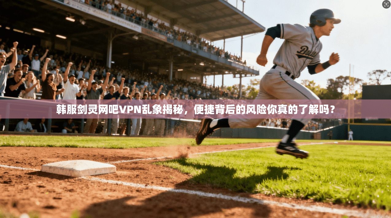 韩服剑灵网吧VPN乱象揭秘，便捷背后的风险你真的了解吗？