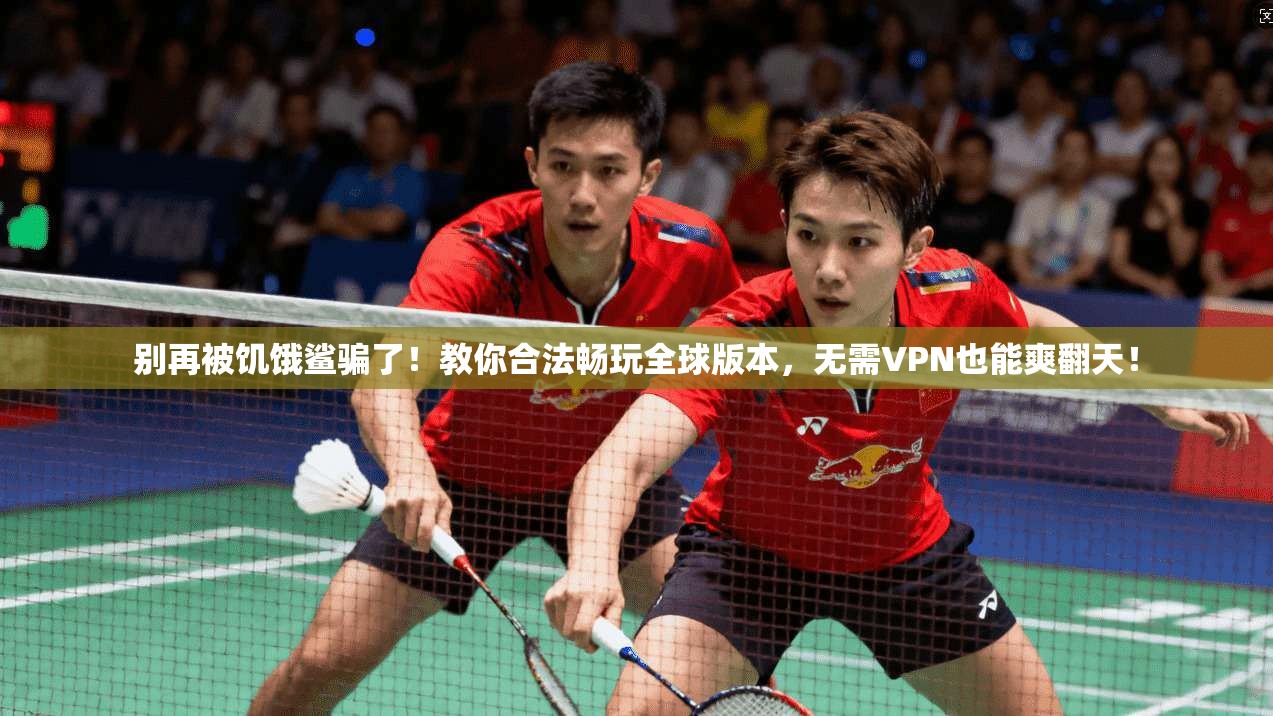 别再被饥饿鲨骗了！教你合法畅玩全球版本，无需VPN也能爽翻天！
