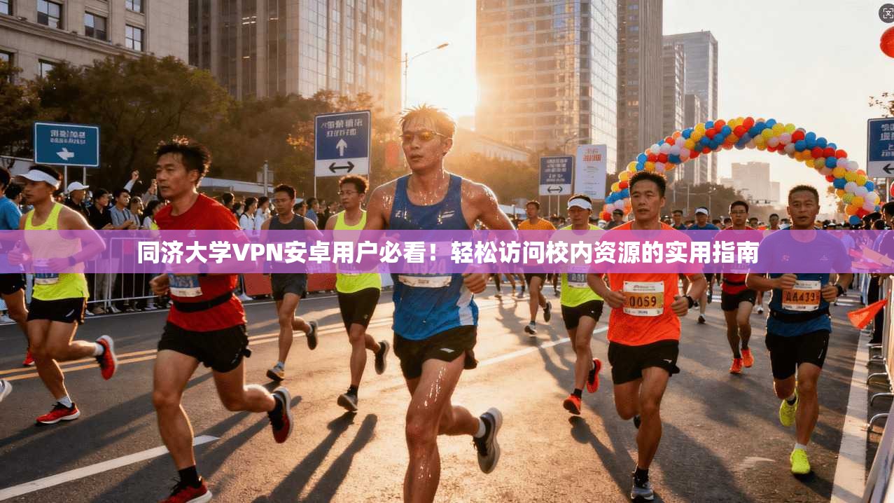 同济大学VPN安卓用户必看！轻松访问校内资源的实用指南