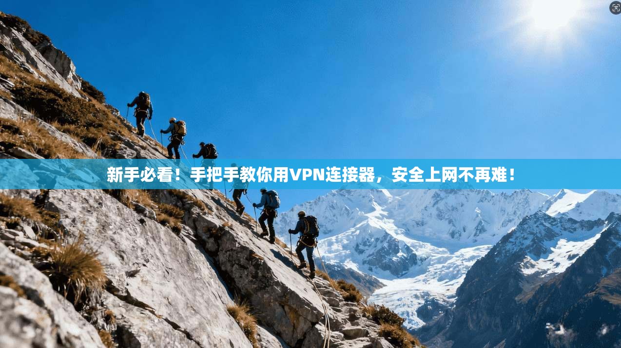 新手必看！手把手教你用VPN连接器，安全上网不再难！