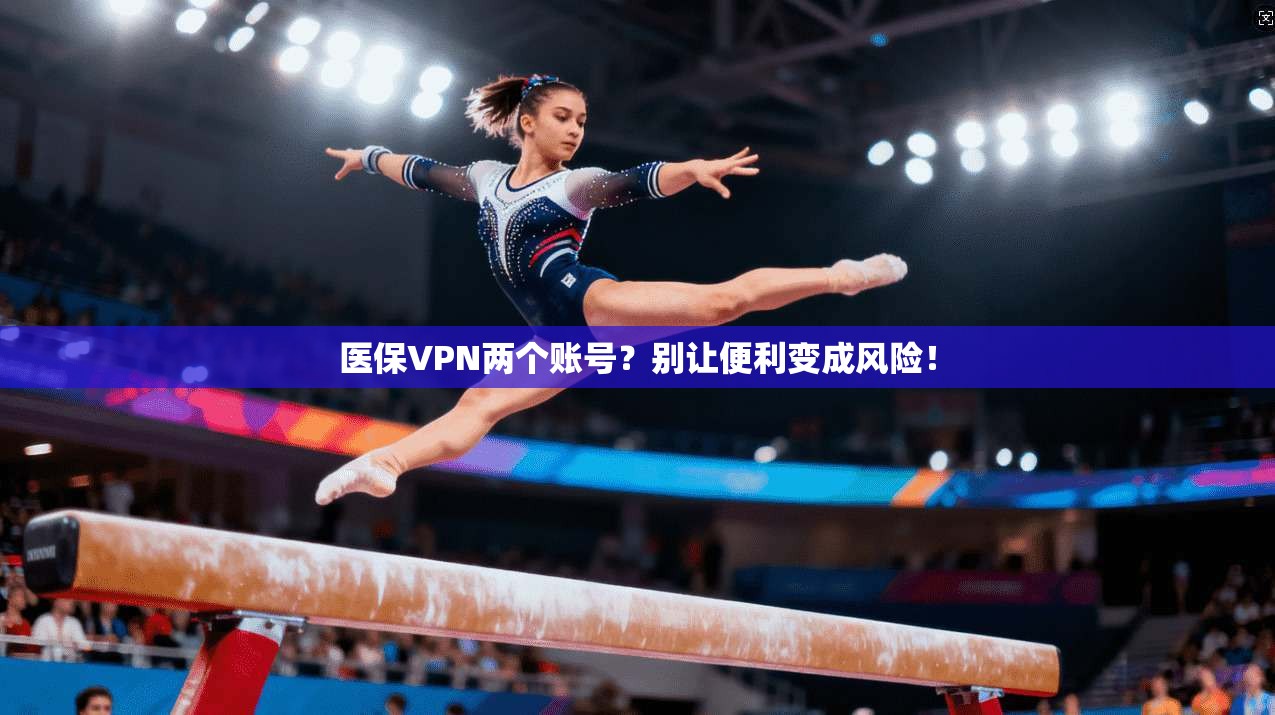 医保VPN两个账号？别让便利变成风险！