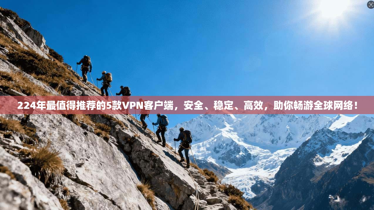 224年最值得推荐的5款VPN客户端，安全、稳定、高效，助你畅游全球网络！