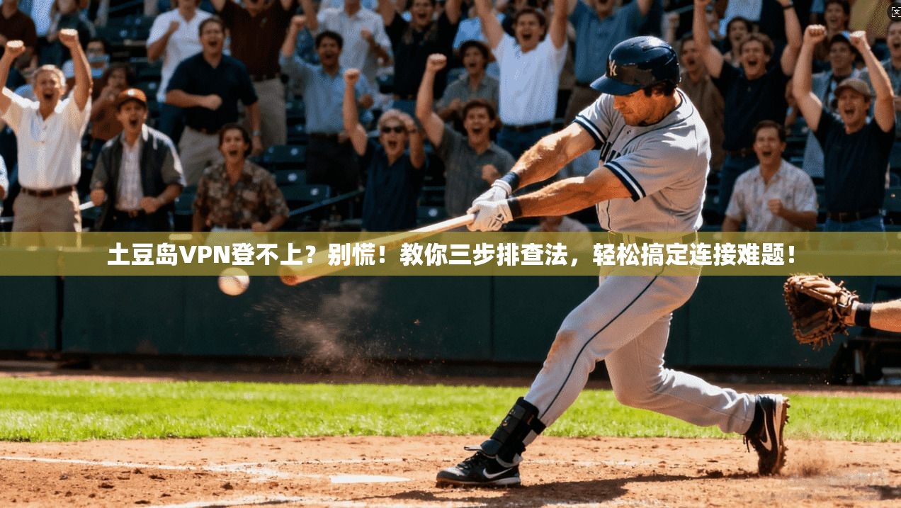 土豆岛VPN登不上？别慌！教你三步排查法，轻松搞定连接难题！