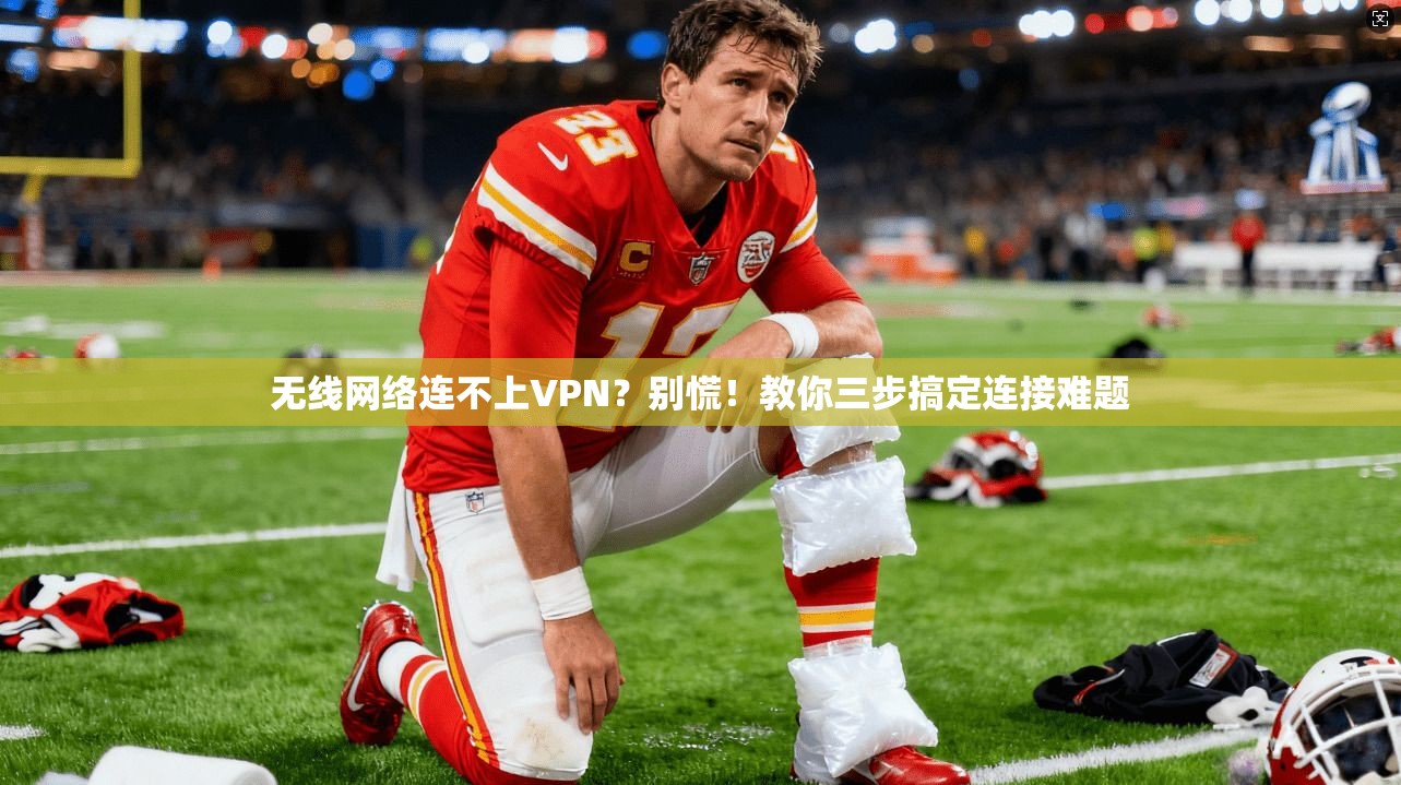 无线网络连不上VPN？别慌！教你三步搞定连接难题