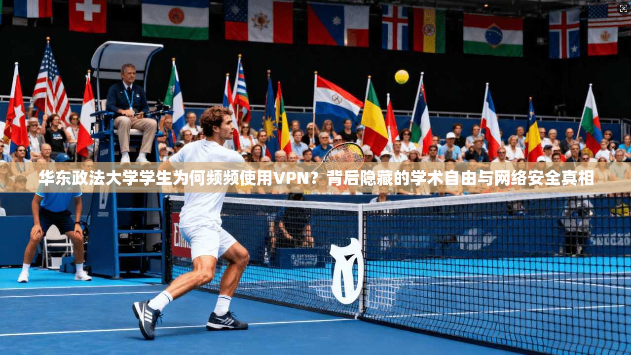 华东政法大学学生为何频频使用VPN？背后隐藏的学术自由与网络安全真相