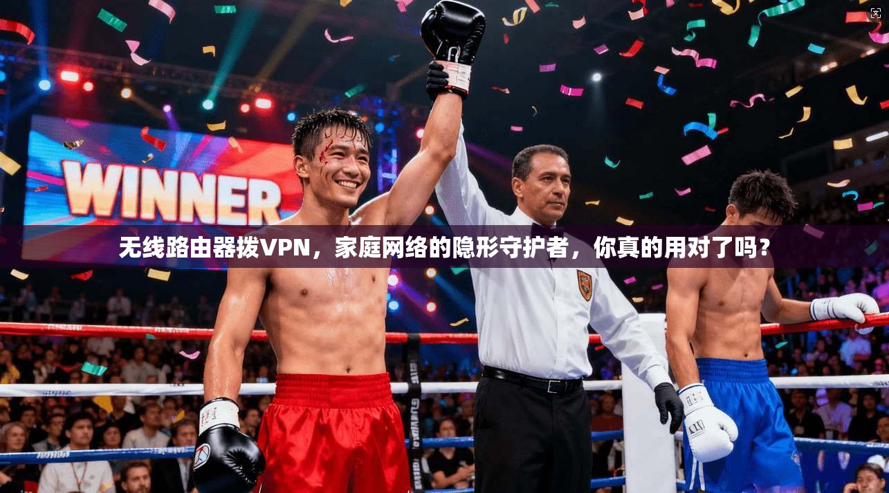 无线路由器拨VPN，家庭网络的隐形守护者，你真的用对了吗？