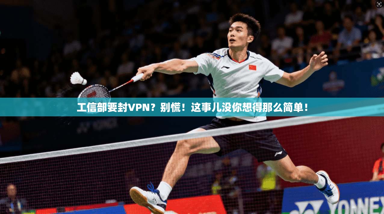 工信部要封VPN？别慌！这事儿没你想得那么简单！