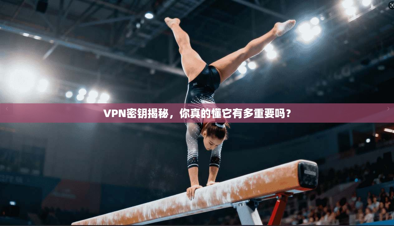 VPN密钥揭秘，你真的懂它有多重要吗？