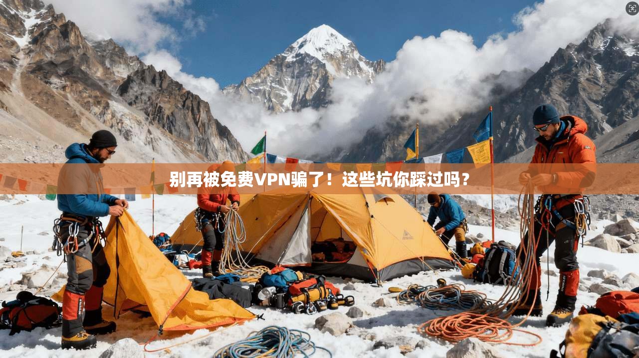 别再被免费VPN骗了！这些坑你踩过吗？