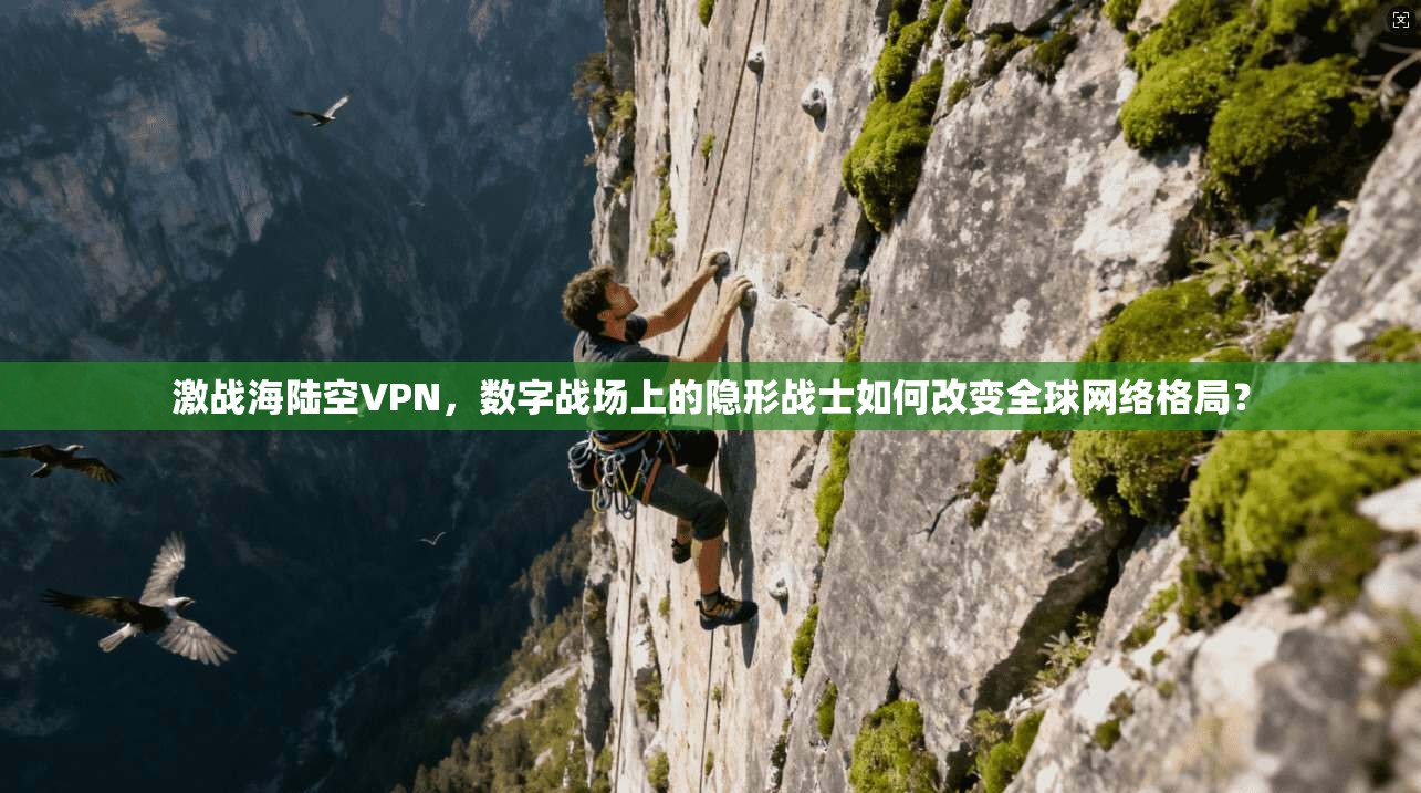 激战海陆空VPN，数字战场上的隐形战士如何改变全球网络格局？