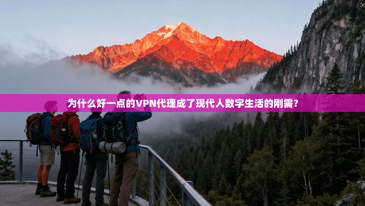 为什么好一点的VPN代理成了现代人数字生活的刚需？