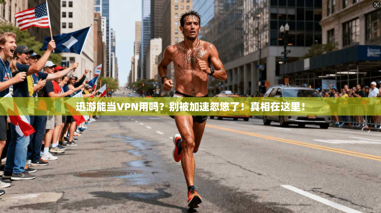 迅游能当VPN用吗？别被加速忽悠了！真相在这里！