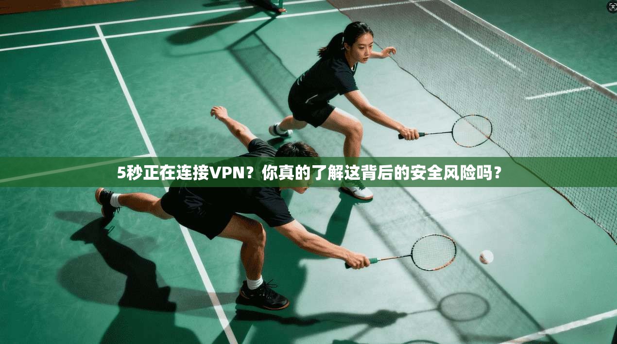 5秒正在连接VPN？你真的了解这背后的安全风险吗？