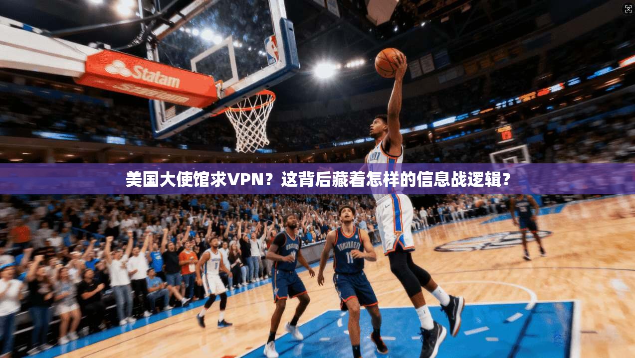 美国大使馆求VPN？这背后藏着怎样的信息战逻辑？