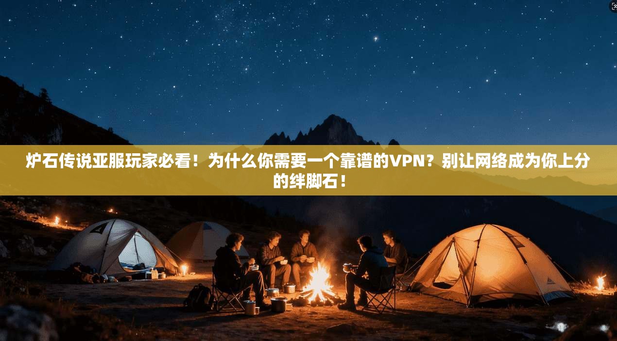 炉石传说亚服玩家必看！为什么你需要一个靠谱的VPN？别让网络成为你上分的绊脚石！