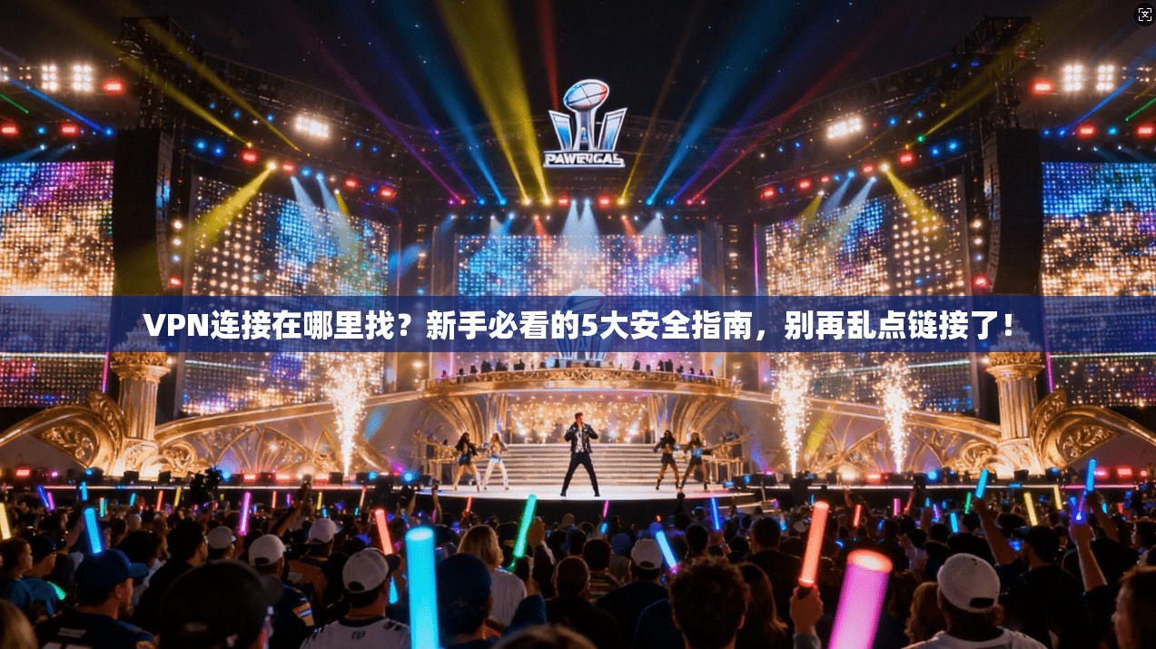 VPN连接在哪里找？新手必看的5大安全指南，别再乱点链接了！