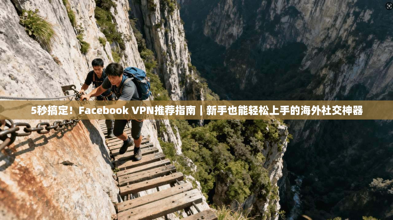 5秒搞定！Facebook VPN推荐指南｜新手也能轻松上手的海外社交神器
