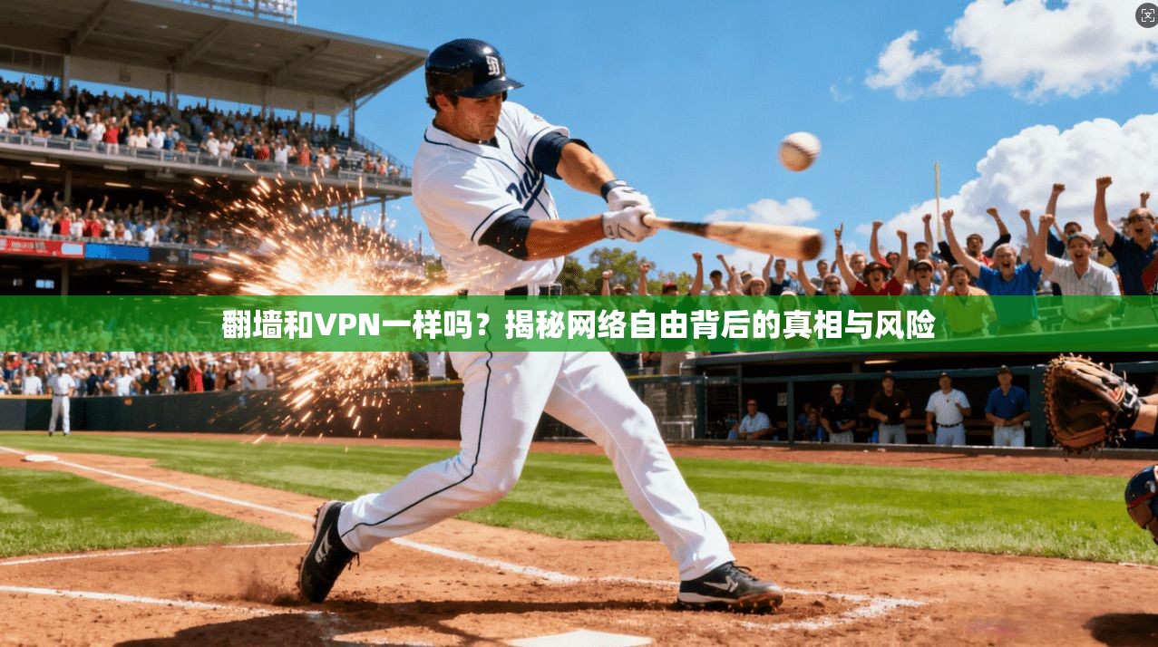 翻墙和VPN一样吗？揭秘网络自由背后的真相与风险