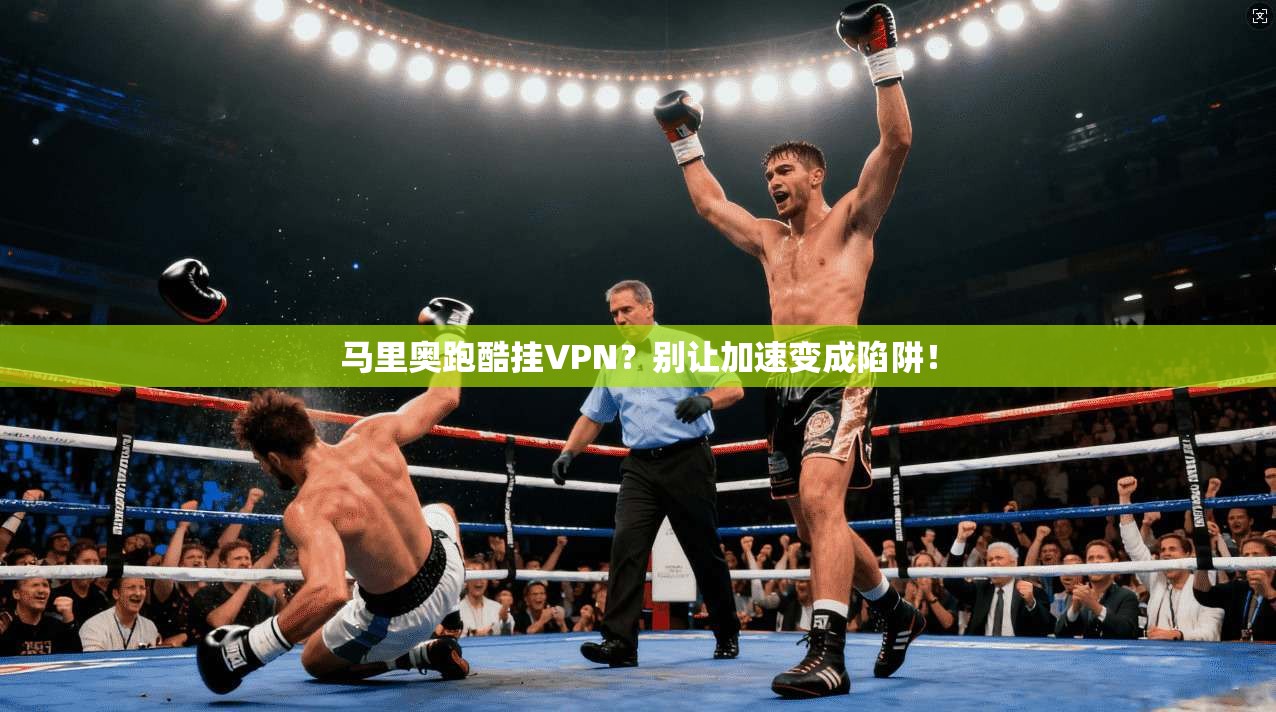 马里奥跑酷挂VPN？别让加速变成陷阱！