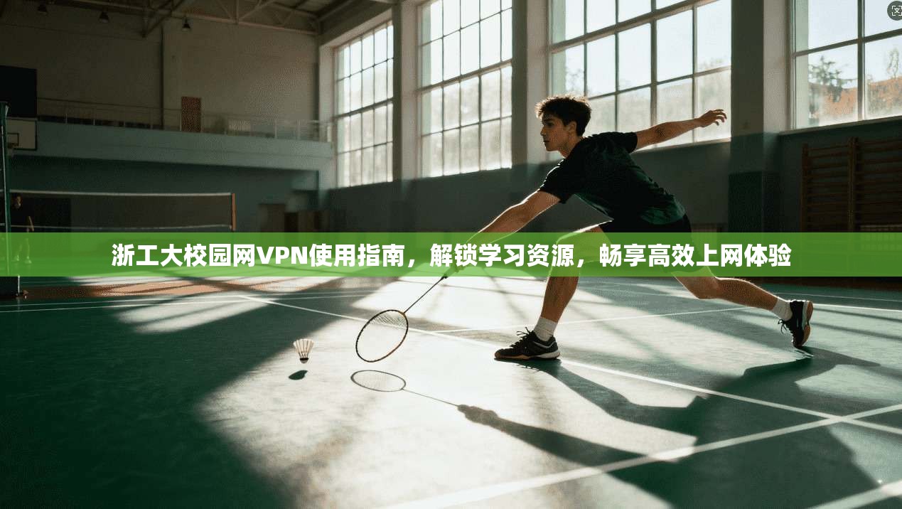 浙工大校园网VPN使用指南，解锁学习资源，畅享高效上网体验