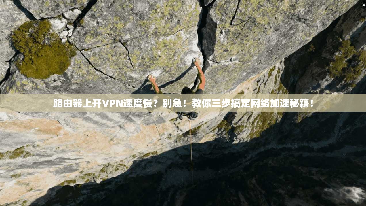 路由器上开VPN速度慢？别急！教你三步搞定网络加速秘籍！