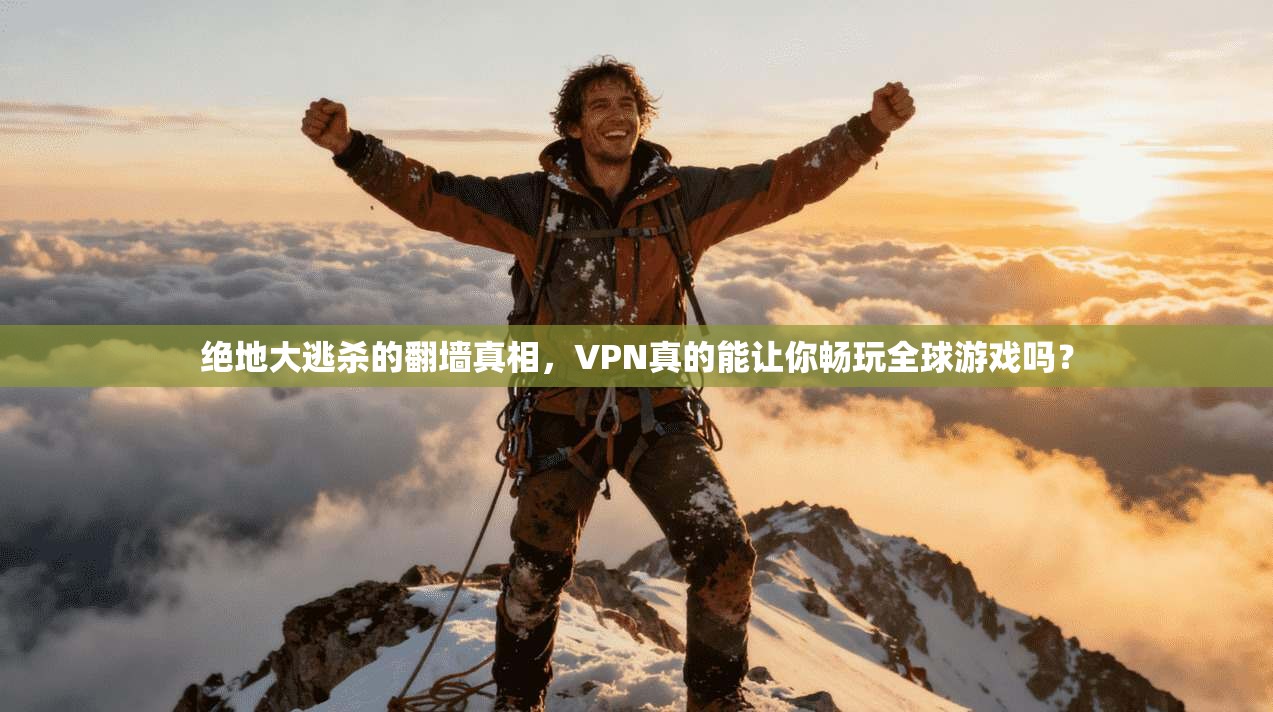 绝地大逃杀的翻墙真相，VPN真的能让你畅玩全球游戏吗？