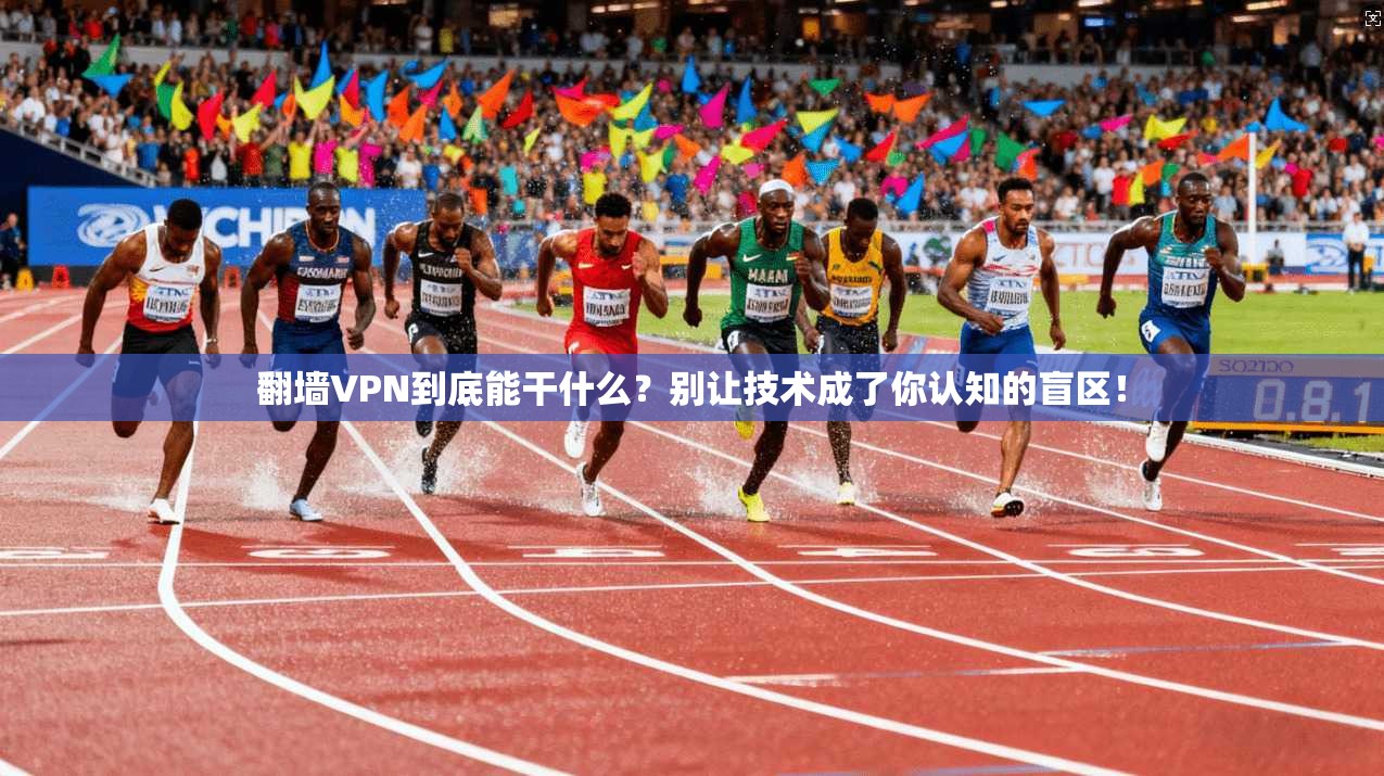 翻墙VPN到底能干什么？别让技术成了你认知的盲区！