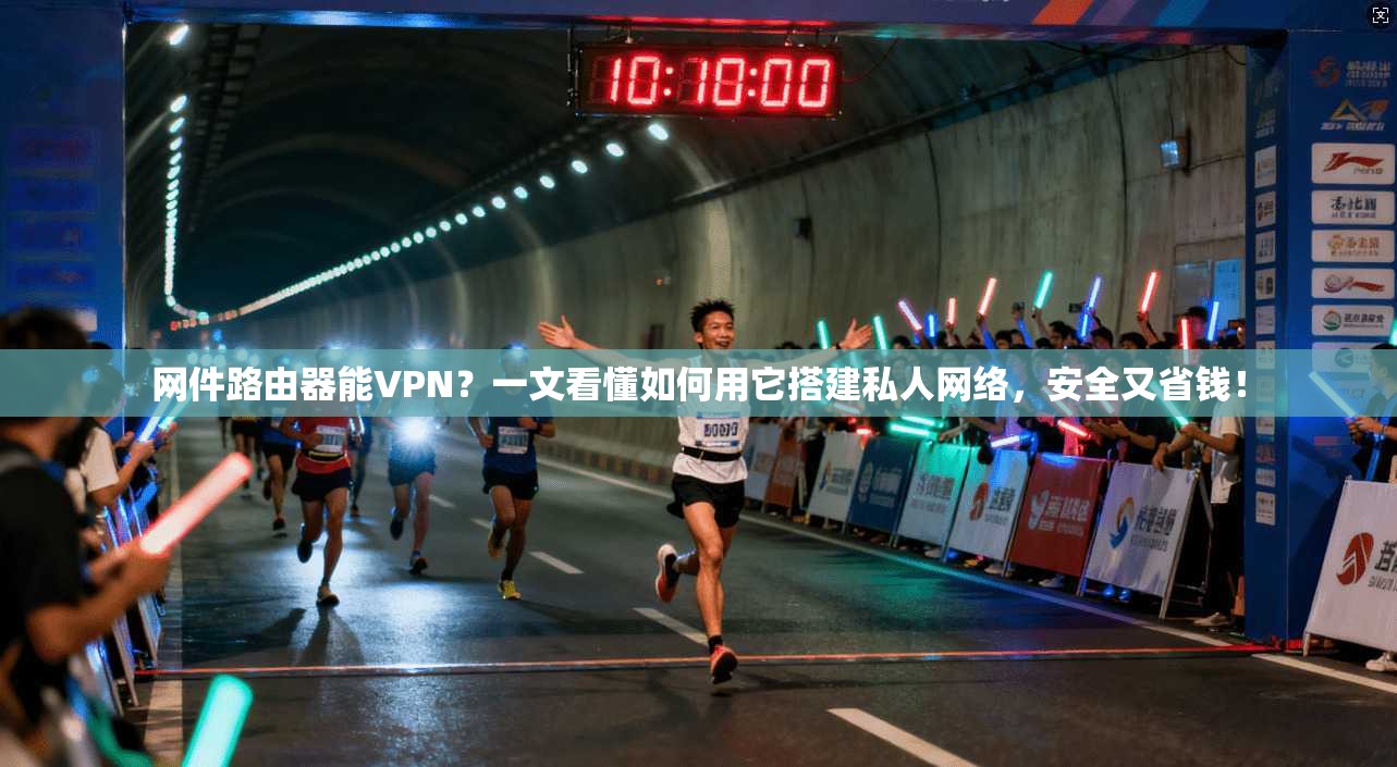 网件路由器能VPN？一文看懂如何用它搭建私人网络，安全又省钱！