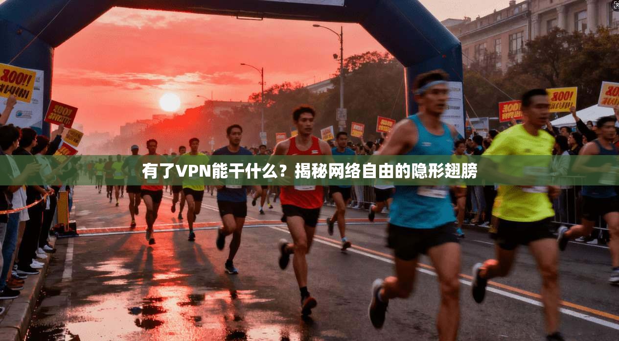 有了VPN能干什么？揭秘网络自由的隐形翅膀