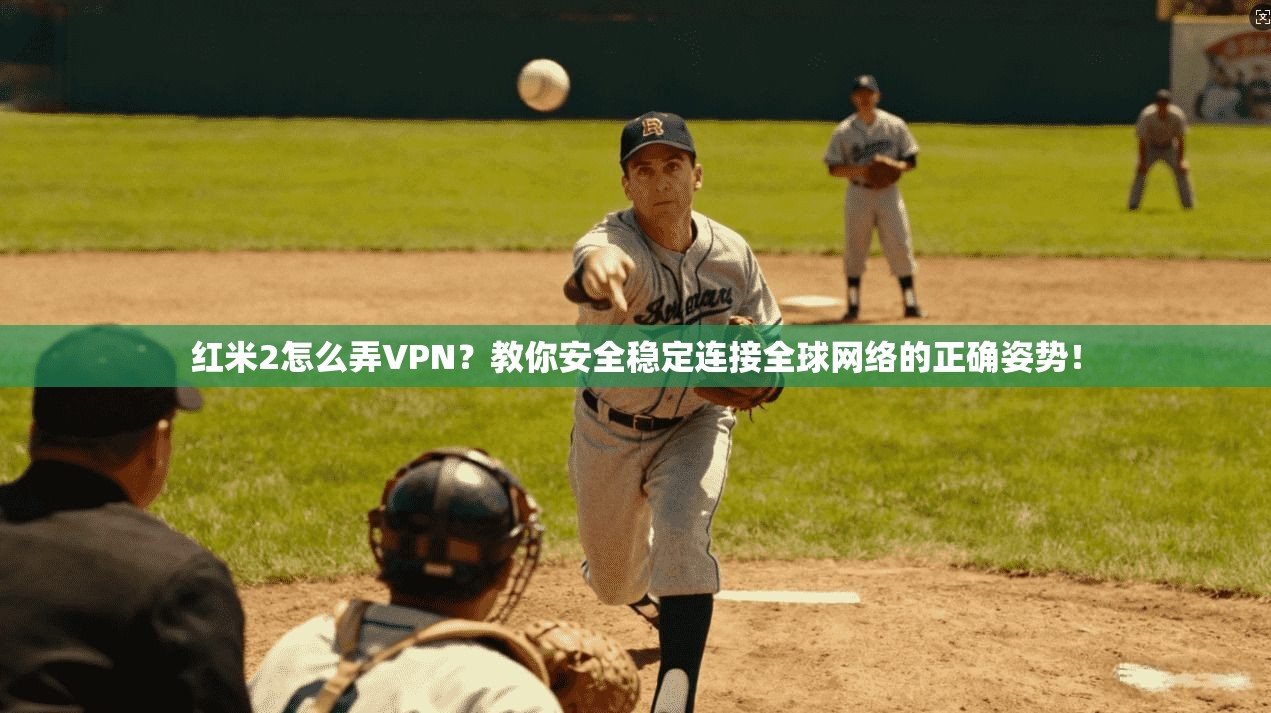 红米2怎么弄VPN？教你安全稳定连接全球网络的正确姿势！