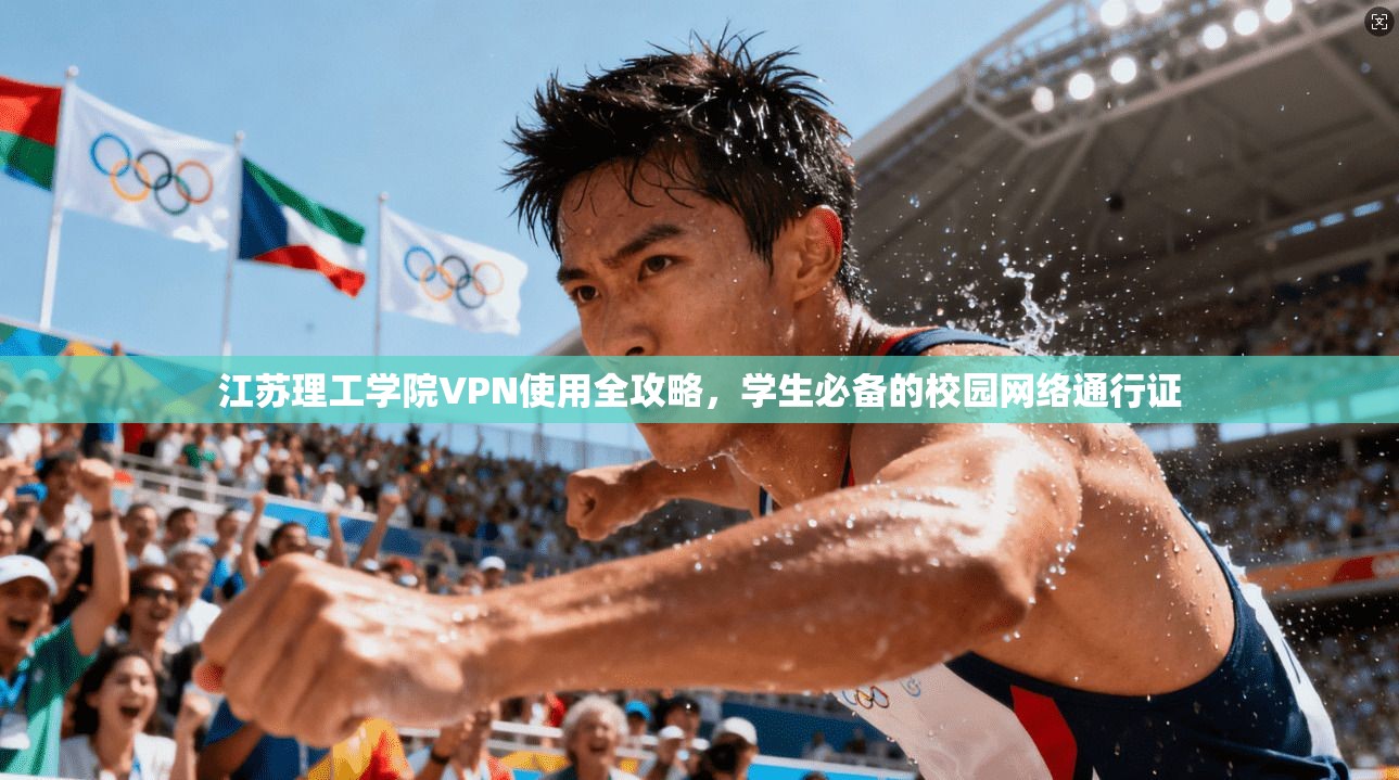 江苏理工学院VPN使用全攻略，学生必备的校园网络通行证