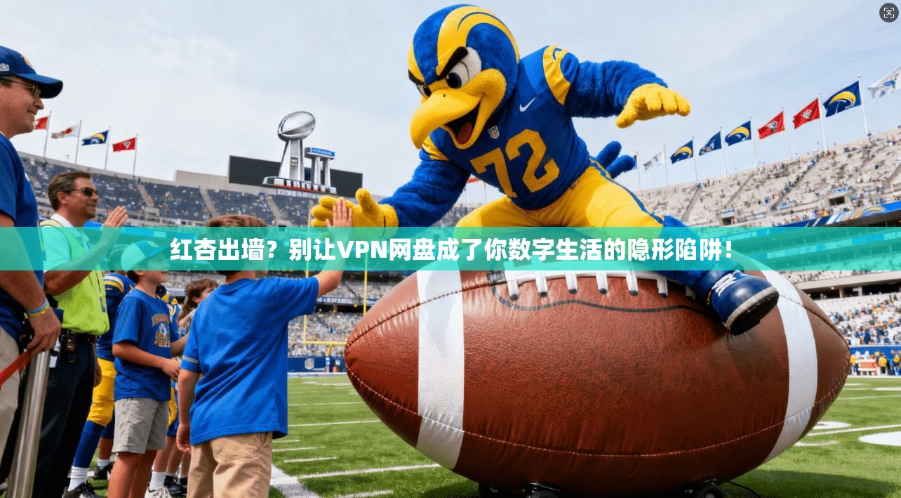 红杏出墙？别让VPN网盘成了你数字生活的隐形陷阱！